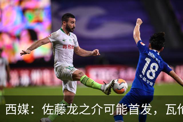 西媒：佐藤龙之介可能首发，瓦伦西亚梯队名额只剩3个