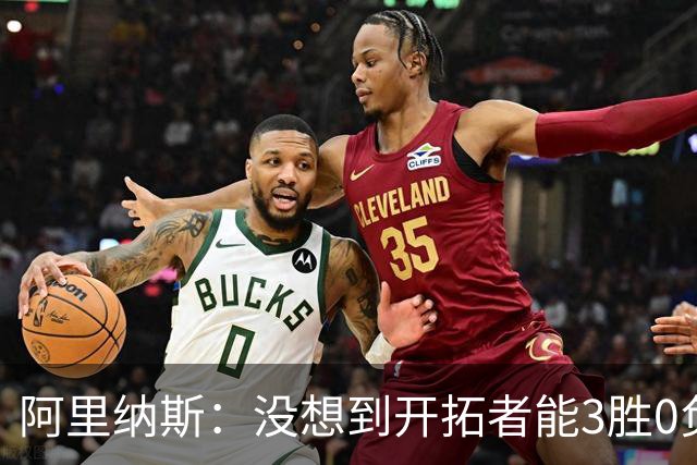 阿里纳斯：没想到开拓者能3胜0负，他们比我想象中更强